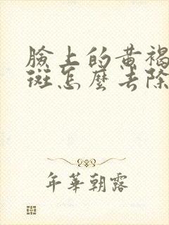 脸上的黄褐斑雀斑怎么去除