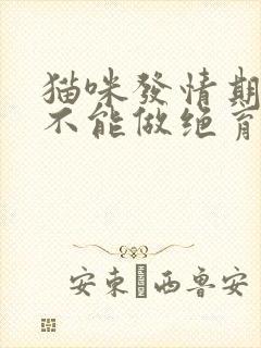 猫咪发情期间能不能做绝育手术