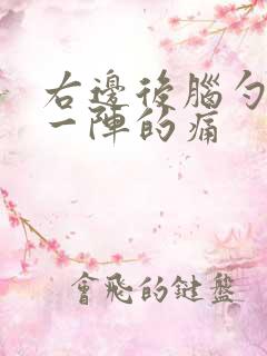 右边后脑勺一阵一阵的痛