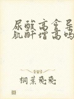 尿酸高会导致血肌酐增高吗