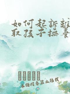 如何起诉离婚争取孩子抚养权