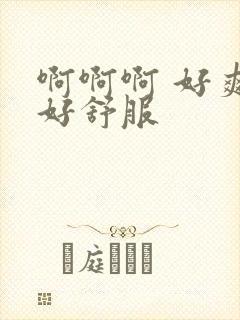 啊啊啊 好爽 好舒服