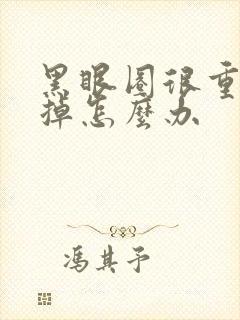 黑眼圈很重去不掉怎么办