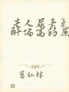 老人尿素氮/肌酐偏高的原因