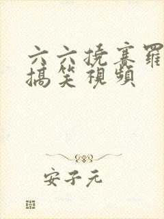 六六挠赛罗脚心搞笑视频