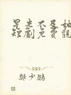 星光不及她耀眼短剧免费观看全集