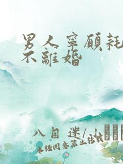 男人宁愿耗着也不离婚