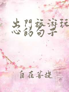 出门旅游玩的开心的句子