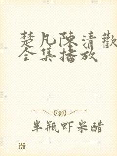 楚凡陈清欢短剧全集播放