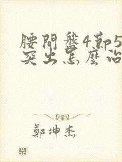 腰间盘4节5节突出怎么治疗