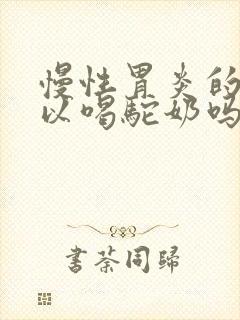 慢性胃炎的人可以喝驼奶吗