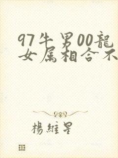 97牛男00龙女属相合不合婚姻