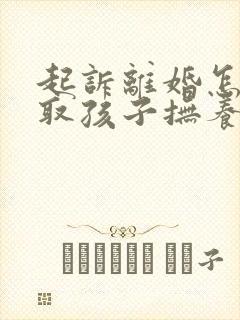 起诉离婚怎样争取孩子抚养权