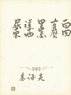 尿道里有白色的东西怎么回事