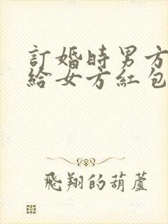 订婚时男方父母给女方红包吗