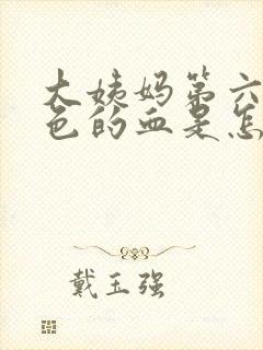 大姨妈第六天黑色的血是怎么回事