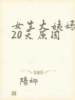 女生大姨妈推迟20天原因