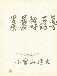 男尿结石怎么治疗最好的方法