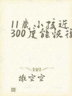 11岁小孩近视300度能恢复吗