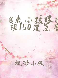 8岁小孩眼睛近视150度怎么办?