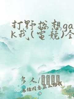 打野总想gank我(电竞)全文免费阅读