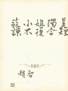 苏小姐独美不原谅不复合短剧免费观看