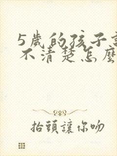 5岁的孩子说话不清楚怎么办