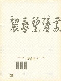 初三的孩子叛逆厌学怎么办呢