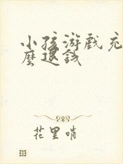 小孩游戏充钱怎么退钱