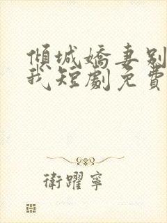 倾城娇妻别招惹我短剧免费观看完整版