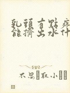 乳头有点疼而且能挤出水什么原因