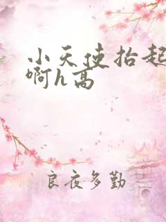 小天使抬起臀嗯啊h高