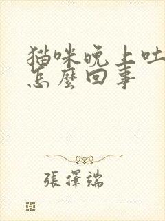 猫咪晚上吐白沫怎么回事