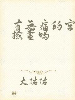 有无痛的宫腔镜检查吗