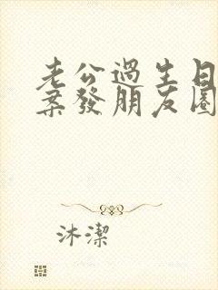 老公过生日的文案发朋友圈简短