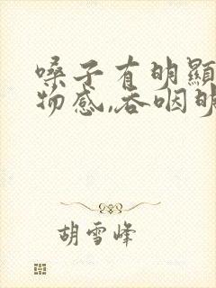 嗓子有明显的异物感,吞咽明显不适