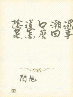 阴道口潮湿发痒是怎么回事