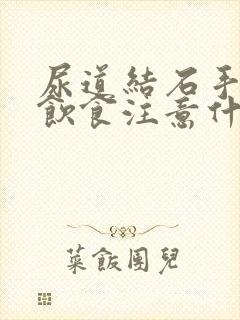 尿道结石手术后饮食注意什么