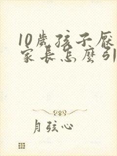 10岁孩子厌学家长怎么引导