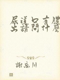 尿道口有脓液流出请问什么原因女性