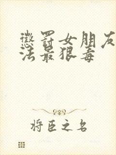 惩罚女朋友的方法最狠毒