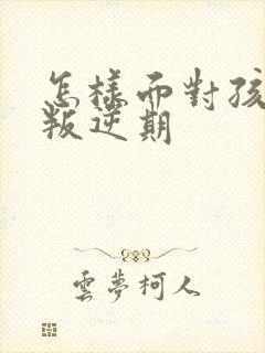 怎样面对孩子的叛逆期