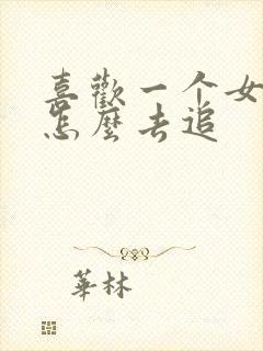 喜欢一个女生要怎么去追