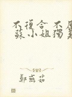 不复合 不原谅 苏小姐独美