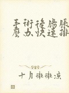 手术后肠胀气怎么办快速排气