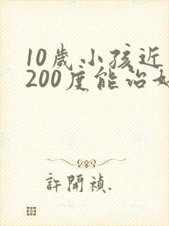 10岁小孩近视200度能治好吗