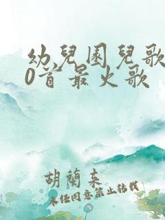 幼儿园儿歌100首最火歌