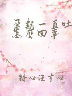 孕期一直吐口水怎么回事