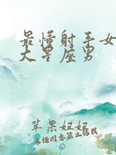 最懂射手女的三大星座男