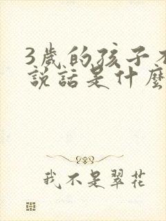 3岁的孩子不会说话是什么原因